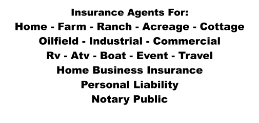 Insurance Agents For: Home - Farm - Ranch - Acreage - Cottage Oilfield - Industrial - Commercial Rv - Atv - Boat - Event - Travel Home Business Insurance Personal Liability Notary Public
